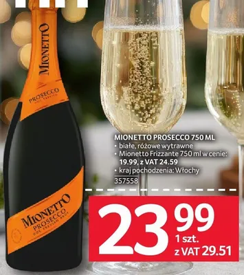 Mionetto Prosecco 750ml białe, różowe wytrawne; Mionetto Frizzante 750ml w cenie: 19.99 z VAT 24.59 kraj pochodzenia: Włochy promocja w Selgros