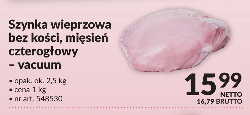 Szynka wieprzowa bez kości mięsień czterogłowy vacuum opak. ok. 2,5kg nr art. 548530 promocja w Makro